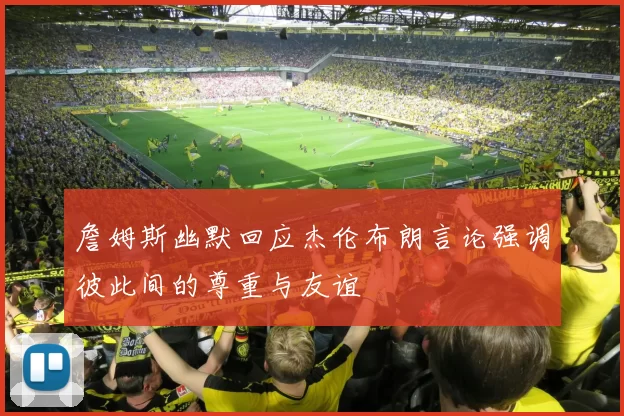 詹姆斯幽默回应杰伦布朗言论强调彼此间的尊重与友谊