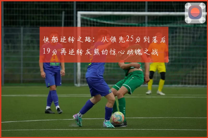 快船逆转之路：从领先25分到落后19分再逆转灰熊的惊心动魄之战