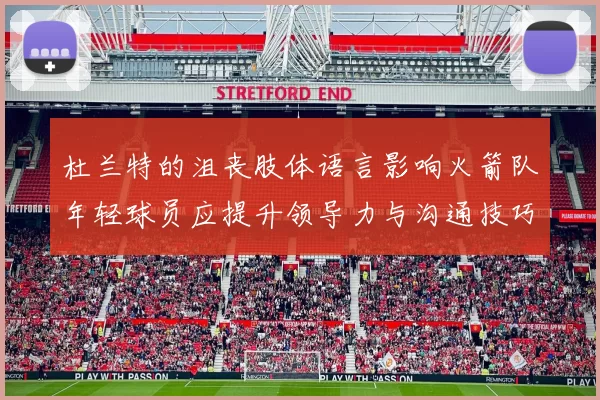 杜兰特的沮丧肢体语言影响火箭队年轻球员应提升领导力与沟通技巧