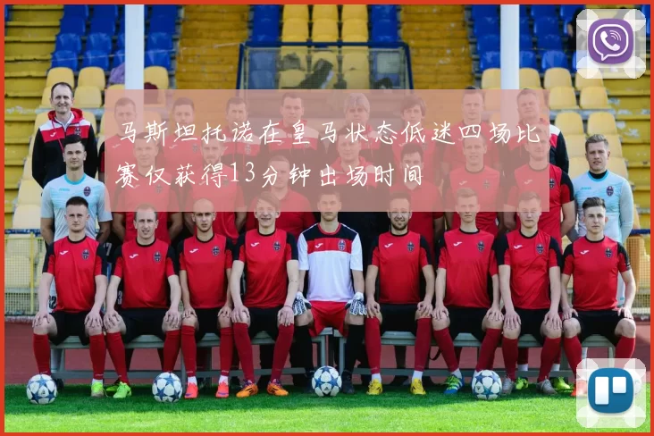 马斯坦托诺在皇马状态低迷四场比赛仅获得13分钟出场时间