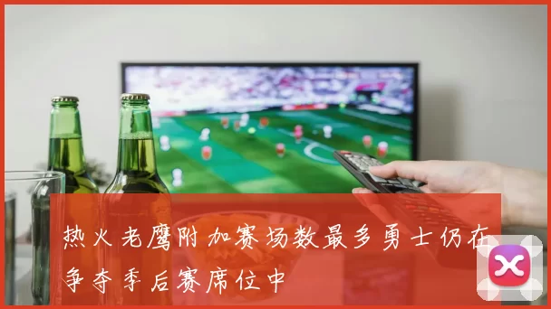 热火老鹰附加赛场数最多勇士仍在争夺季后赛席位中