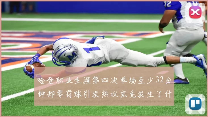 哈登职业生涯第四次单场至少32分钟却零罚球引发热议究竟发生了什么