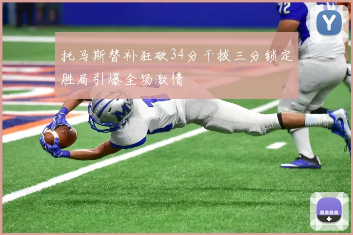 托马斯替补狂砍34分干拔三分锁定胜局引爆全场激情