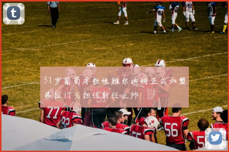 51岁葡萄牙教练雅尔迪姆正式加盟弗拉门戈担任新任主帅