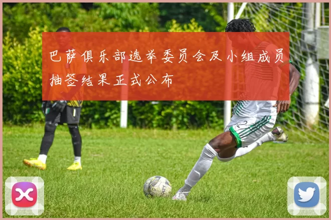 巴萨俱乐部选举委员会及小组成员抽签结果正式公布