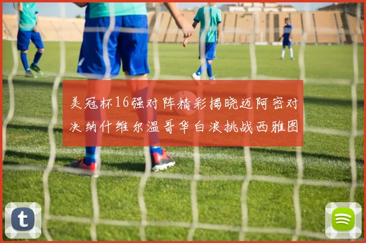 美冠杯16强对阵精彩揭晓迈阿密对决纳什维尔温哥华白浪挑战西雅图海湾人