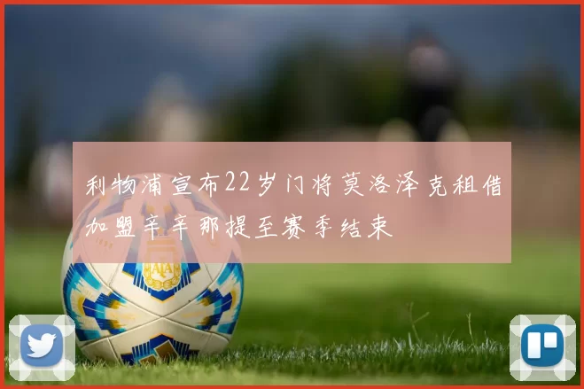 利物浦宣布22岁门将莫洛泽克租借加盟辛辛那提至赛季结束