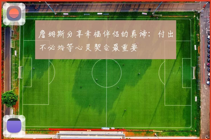 詹姆斯分享幸福伴侣的真谛：付出不必均等心灵契合最重要